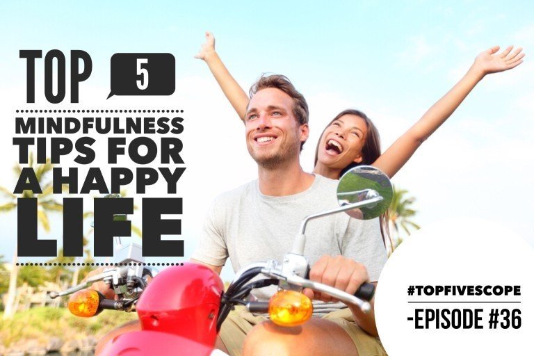 Top 5 Mindfulness Tips for a Happy Life – Episode #36